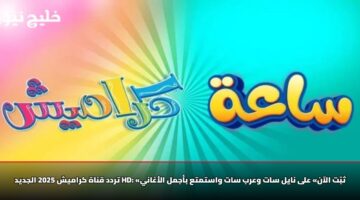تردد قناة كراميش 2025 الجديد HD: «ثبّت الآن» على نايل سات وعرب سات واستمتع بأجمل الأغاني