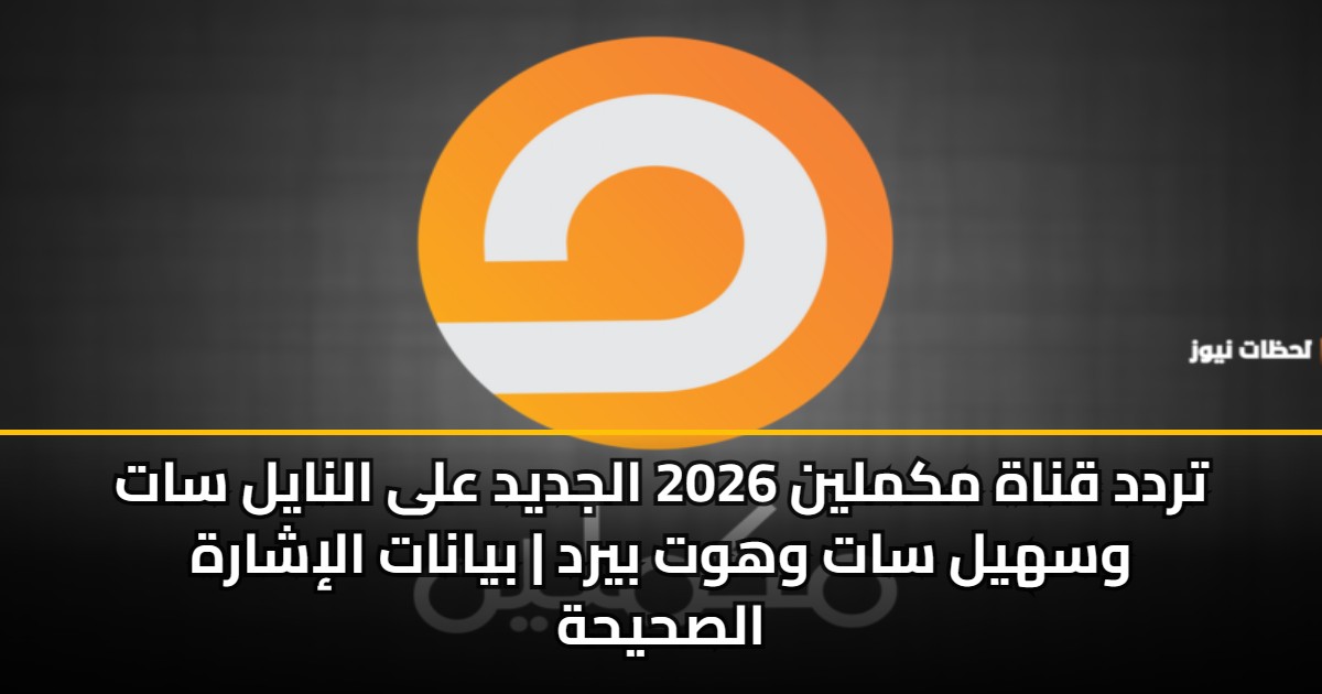 تردد قناة مكملين 2026 الجديد على النايل سات وسهيل سات وهوت بيرد | بيانات الإشارة الصحيحة 5 تردد قناة مكملين 2026 الجديد على النايل سات وسهيل سات وهوت بيرد | بيانات الإشارة الصحيحة