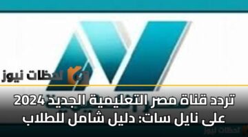تردد قناة مصر التعليمية الجديد 2024 على نايل سات: دليل شامل للطلاب