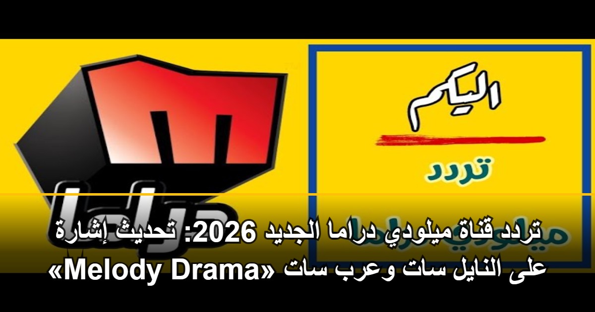 تردد قناة ميلودي دراما الجديد 2026: تحديث إشارة «Melody Drama» على النايل سات وعرب سات 5 تردد قناة ميلودي دراما الجديد 2026: تحديث إشارة «Melody Drama» على النايل سات وعرب سات