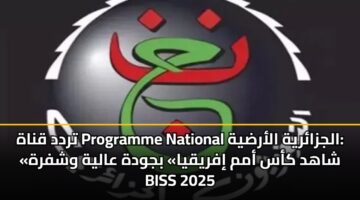 تردد قناة Programme National الجزائرية الأرضية: «شاهد كأس أمم إفريقيا» بجودة عالية وشفرة BISS 2025