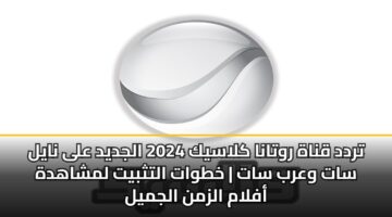تردد قناة روتانا كلاسيك 2024 الجديد على نايل سات وعرب سات | خطوات التثبيت لمشاهدة أفلام الزمن الجميل