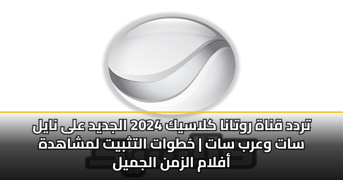 تردد قناة روتانا كلاسيك 2024 الجديد على نايل سات وعرب سات | خطوات التثبيت لمشاهدة أفلام الزمن الجميل 5 تردد قناة روتانا كلاسيك 2024 الجديد على نايل سات وعرب سات | خطوات التثبيت لمشاهدة أفلام الزمن الجميل