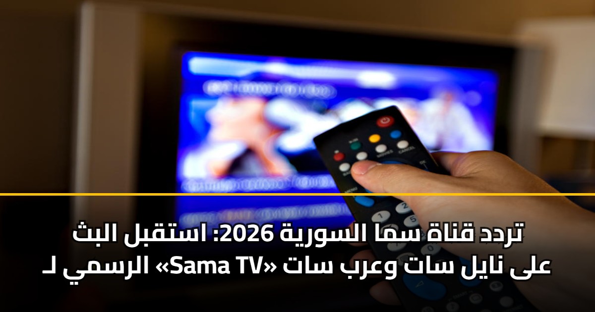 تردد قناة سما السورية 2026.. استقبل آخر تحديث لـ «Sama TV» على نايل سات وعرب سات 5 تردد قناة سما السورية 2026.. استقبل آخر تحديث لـ «Sama TV» على نايل سات وعرب سات