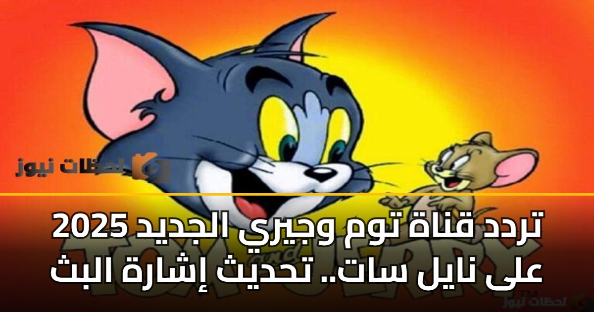 تردد قناة توم وجيري الجديد 2025 على نايل سات.. تحديث إشارة البث 5 تردد قناة توم وجيري الجديد 2025 على نايل سات.. تحديث إشارة البث