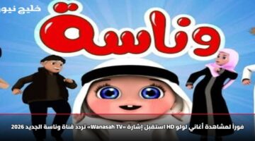 تردد قناة وناسة الجديد 2026 «Wanasah TV» استقبل إشارة HD فوراً لمشاهدة أغاني لولو