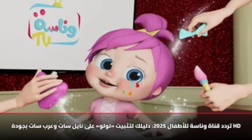 تردد قناة وناسة للأطفال 2025: دليلك لتثبيت «لولو» على نايل سات وعرب سات بجودة HD