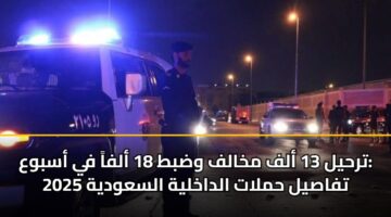 ترحيل 13 ألف مخالف وضبط 18 ألفاً في أسبوع: تفاصيل حملات الداخلية السعودية 2025