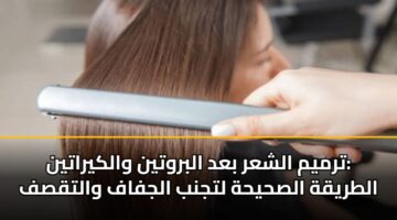 ترميم الشعر بعد البروتين والكيراتين: الطريقة الصحيحة لتجنب الجفاف والتقصف