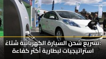 تسريع شحن السيارة الكهربائية شتاءً: استراتيجيات لبطارية أكثر كفاءة