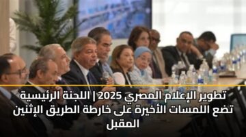 تطوير الإعلام المصري 2025 | اللجنة الرئيسية تضع اللمسات الأخيرة على خارطة الطريق الإثنين المقبل