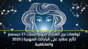 توقعات برج العذراء اليوم السبت 27 ديسمبر 2025 | تأثير عطارد على قراراتك المهنية والعاطفية