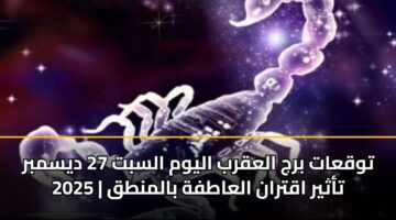 توقعات برج العقرب اليوم السبت 27 ديسمبر 2025 | تأثير اقتران العاطفة بالمنطق