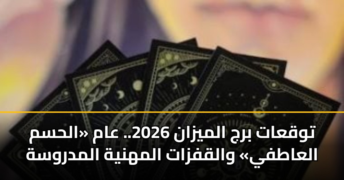 توقعات برج الميزان 2026.. عام «الحسم العاطفي» والقفزات المهنية المدروسة