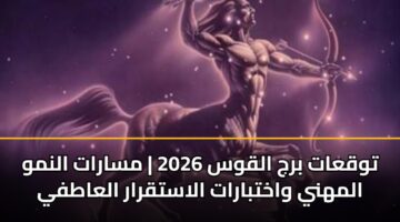 توقعات برج القوس 2026 | مسارات النمو المهني واختبارات الاستقرار العاطفي