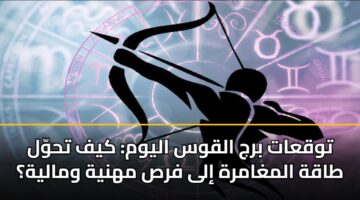 توقعات برج القوس اليوم: كيف تحوّل طاقة المغامرة إلى فرص مهنية ومالية؟