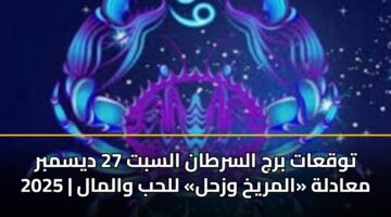 توقعات برج السرطان السبت 27 ديسمبر 2025 | معادلة «المريخ وزحل» للحب والمال