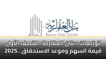 توزيعات «بنان العقارية» للنصف الأول 2025.. قيمة السهم وموعد الاستحقاق