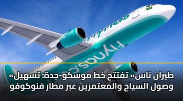 «طيران ناس» تفتتح خط موسكو-جدة: تسهيل وصول السياح والمعتمرين عبر مطار فنوكوفو