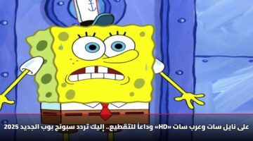 وداعاً للتقطيع.. إليك تردد سبونج بوب الجديد 2025 «HD» على نايل سات وعرب سات