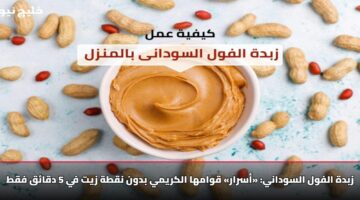 زبدة الفول السوداني: «أسرار» قوامها الكريمي بدون نقطة زيت في 5 دقائق فقط