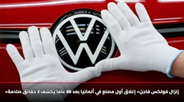 «زلزال فولكس فاجن» إغلاق أول مصنع في ألمانيا بعد 88 عاماً يكشف 3 حقائق صادمة