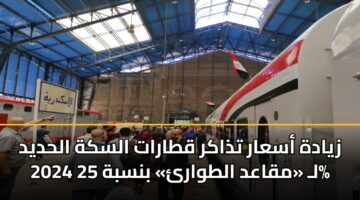 زيادة أسعار تذاكر قطارات السكة الحديد 2024 لـ «مقاعد الطوارئ» بنسبة 25%