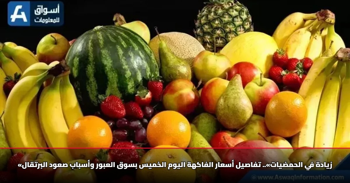 «زيادة في الحمضيات».. تفاصيل أسعار الفاكهة اليوم الخميس بسوق العبور وأسباب صعود البرتقال