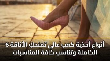 6 أنواع أحذية كعب عالي تمنحكِ الأناقة الكاملة وتناسب كافة المناسبات