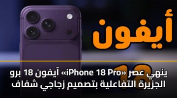 آيفون 18 برو «iPhone 18 Pro» ينهي عصر الجزيرة التفاعلية بتصميم زجاجي شفاف