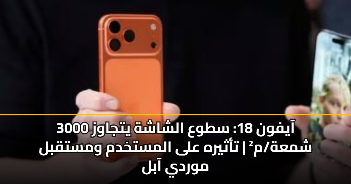 آيفون 18: سطوع الشاشة يتجاوز 3000 شمعة/م² | تأثيره على المستخدم ومستقبل موردي آبل 5 آيفون 18: سطوع الشاشة يتجاوز 3000 شمعة/م² | تأثيره على المستخدم ومستقبل موردي آبل