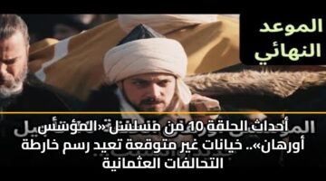 أحداث الحلقة 10 من مسلسل «المؤسس أورهان».. خيانات غير متوقعة تعيد رسم خارطة التحالفات العثمانية