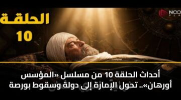 أحداث الحلقة 10 من مسلسل «المؤسس أورهان».. تحول الإمارة إلى دولة وسقوط بورصة