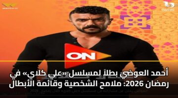 أحمد العوضي بطلاً لمسلسل «علي كلاي» في رمضان 2026: ملامح الشخصية وقائمة الأبطال