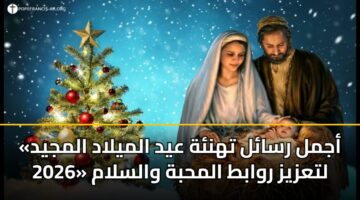 «أجمل رسائل تهنئة عيد الميلاد المجيد 2026» لتعزيز روابط المحبة والسلام