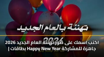 اكتب اسمك على صور تهنئة العام الجديد 2026 | بطاقات Happy New Year جاهزة للمشاركة