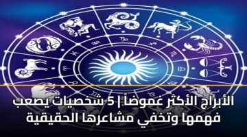 الأبراج الأكثر غموضاً | 5 شخصيات يصعب فهمها وتخفي مشاعرها الحقيقية
