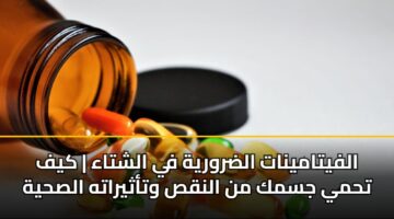 الفيتامينات الضرورية في الشتاء | كيف تحمي جسمك من النقص وتأثيراته الصحية