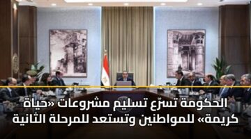الحكومة تسرّع تسليم مشروعات «حياة كريمة» للمواطنين وتستعد للمرحلة الثانية