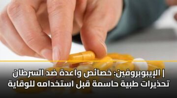 الإيبوبروفين: خصائص واعدة ضد السرطان | تحذيرات طبية حاسمة قبل استخدامه للوقاية