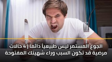 الجوع المستمر ليس طبيعياً دائماً | 4 حالات مرضية قد تكون السبب وراء شهيتك المفتوحة