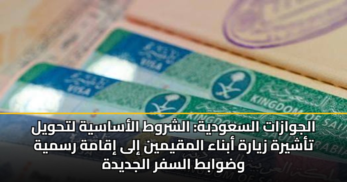 الجوازات السعودية: الشروط الأساسية لتحويل تأشيرة زيارة أبناء المقيمين إلى إقامة رسمية وضوابط السفر الجديدة 5 الجوازات السعودية: الشروط الأساسية لتحويل تأشيرة زيارة أبناء المقيمين إلى إقامة رسمية وضوابط السفر الجديدة