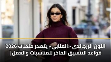 اللون البرجاندي «العنابي» يتصدر منصات 2026 | قواعد التنسيق الفاخر للمناسبات والعمل