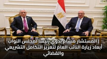 المستشار هشام بدوي رئيساً لمجلس النواب | أبعاد زيارة النائب العام لتعزيز التكامل التشريعي والقضائي