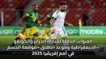 القنوات الناقلة لمباراة الجزائر والكونغو الديمقراطية وموعد انطلاق «موقعة الحسم» في أمم إفريقيا 2025