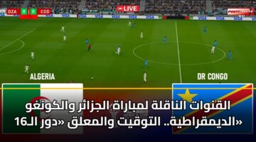 القنوات الناقلة لمباراة الجزائر والكونغو الديمقراطية.. التوقيت والمعلق «دور الـ16»