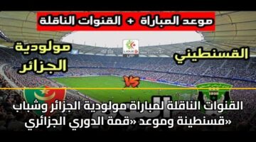 القنوات الناقلة لمباراة مولودية الجزائر وشباب قسنطينة وموعد «قمة الدوري الجزائري»
