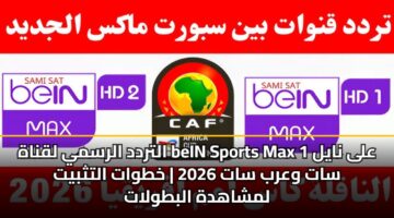 التردد الرسمي لقناة beIN Sports Max 1 على نايل سات وعرب سات 2026 | خطوات التثبيت لمشاهدة البطولات