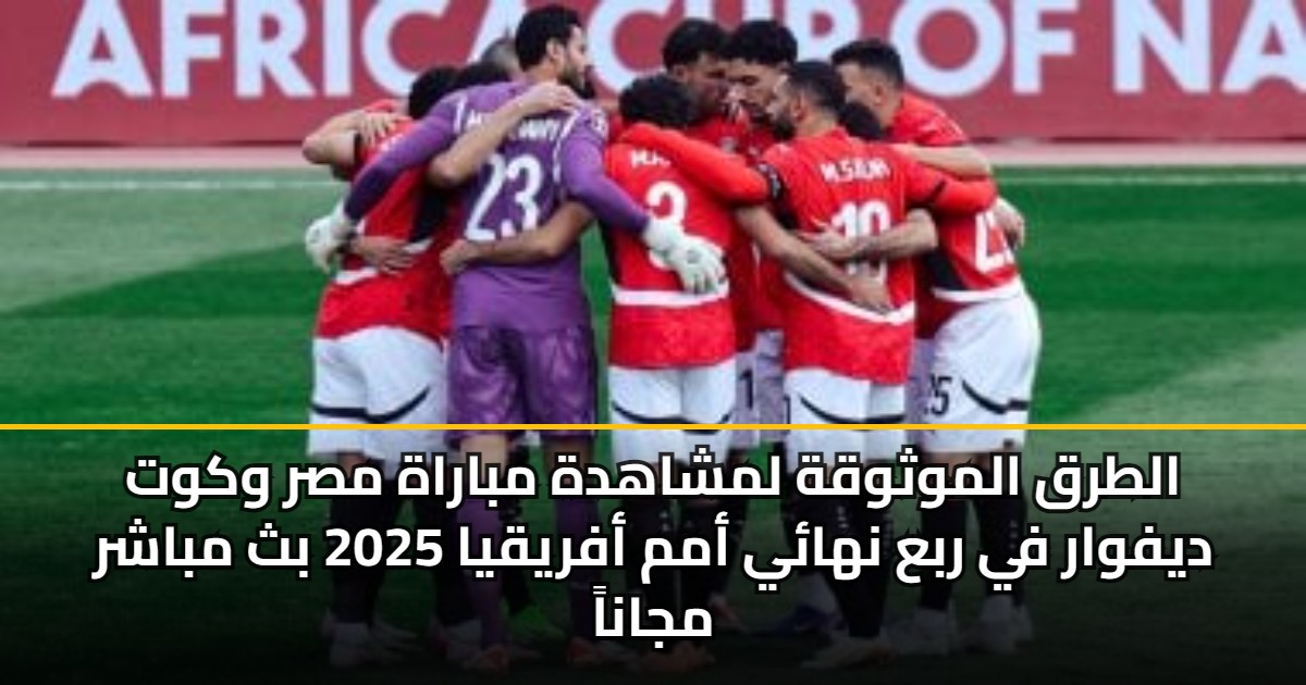 الطرق الموثوقة لمشاهدة مباراة مصر وكوت ديفوار في ربع نهائي أمم أفريقيا 2025 بث مباشر مجاناً