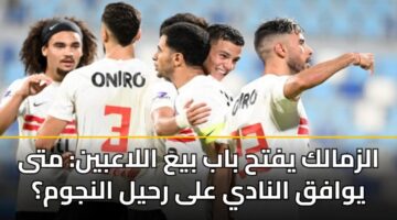 الزمالك يفتح باب بيع اللاعبين: متى يوافق النادي على رحيل النجوم؟